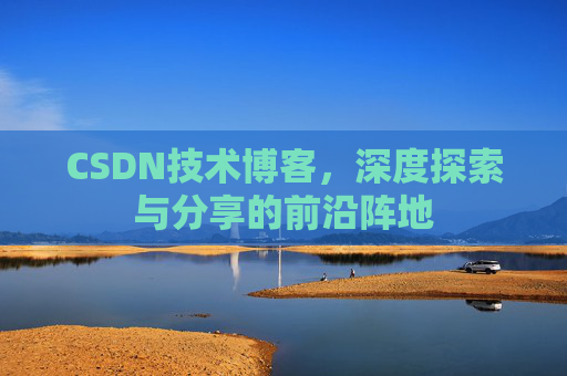 CSDN技术博客，深度探索与分享的前沿阵地
